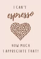 Card with coffee beans in heart shape and "I can't espresso how much I appreciate that!" text.