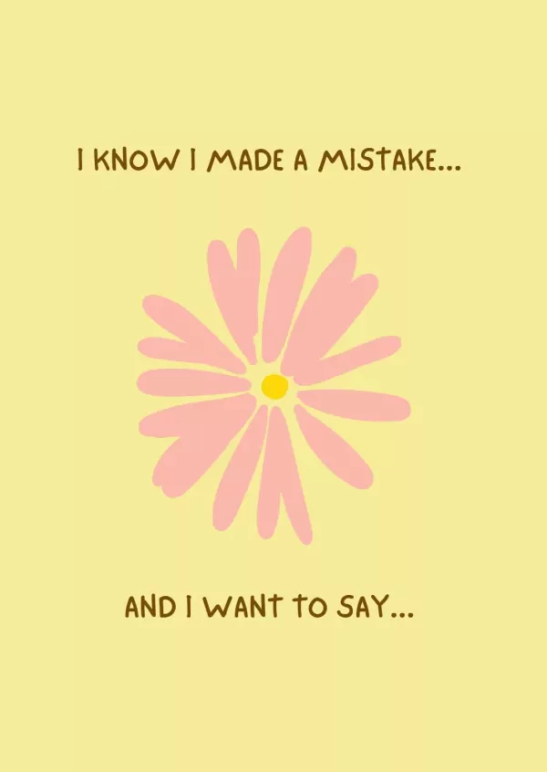 Pink flower with yellow center on yellow background, with text "I KNOW I MADE A MISTAKE... AND I WANT TO SAY..."